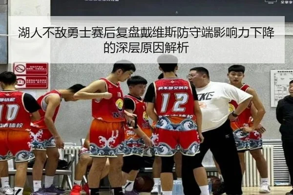 湖人不敌勇士赛后复盘戴维斯防守端影响力下降的深层原因解析