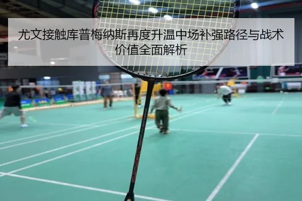 尤文接触库普梅纳斯再度升温中场补强路径与战术价值全面解析