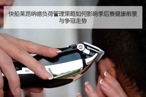 快船莱昂纳德负荷管理策略如何影响季后赛健康前景与争冠走势