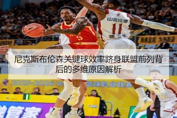 尼克斯布伦森关键球效率跻身联盟前列背后的多维原因解析